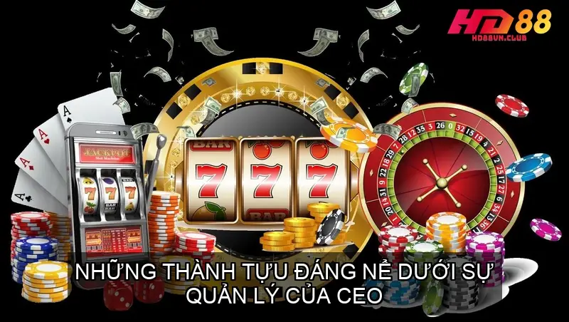 Những Thành Tựu Đáng Nể Dưới Sự Quản Lý Của CEO