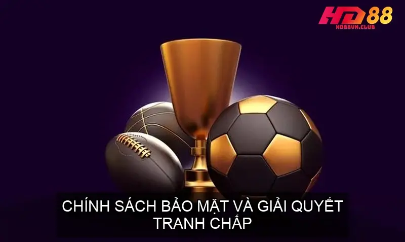 Chính sách bảo mật và giải quyết tranh chấp