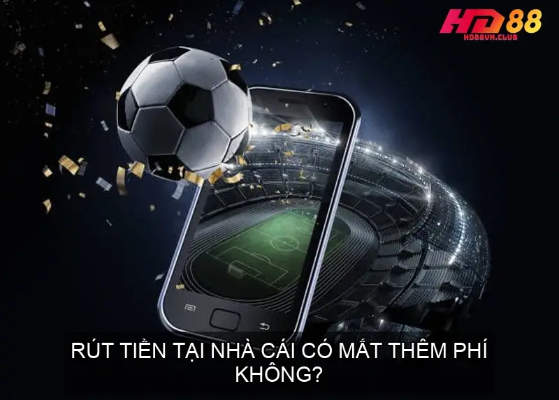 Rút tiền tại nhà cái có mất thêm phí không?