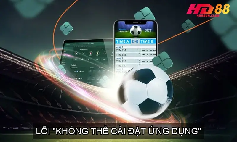 Hướng Dẫn Tải App HD88 Chi Tiết Cho iOS/Android Lỗi "Không thể cài đặt ứng dụng"